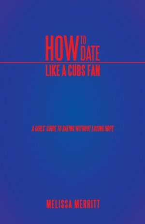 How to Date Like a Cubs Fan: A Girls' Guide to Dating Without Losing Hope