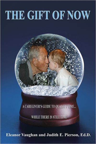 The Gift of Now: A Caregiver's Guide to Quality Time...While There is Still Time