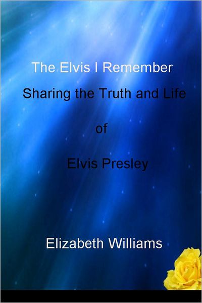 The Elvis I Remember: Sharing the Truth and Life of Elvis Presley