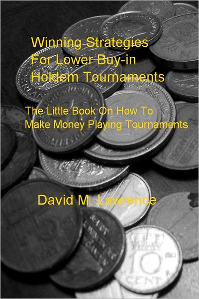 Winning Strategies For Lower Buy-in Holdem Tournaments: The Little Book On How To Always Win Money Playing Tournaments