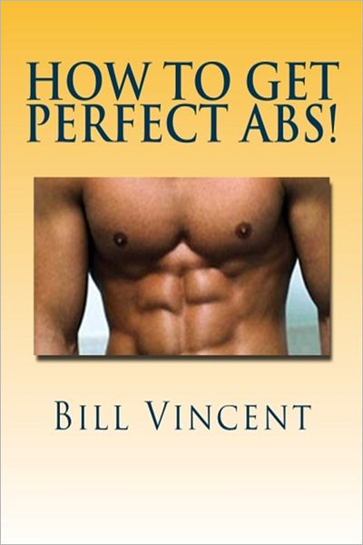 How to Get Perfect Abs: Complete Guide To How to Get Perfect Abs