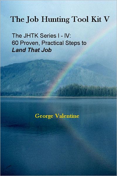 The Job Hunting Tool Kit V: The JHTK Series I - IV: 60 Proven, Practical Steps to Land That Job