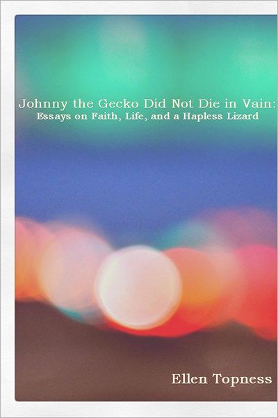 Johnny the Gecko Did Not Die in Vain:: Essays on Faith, Life, and a Hapless Lizard