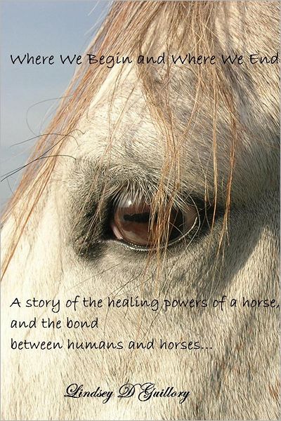 Where We Begin and Where We End: A story of the healing powers of a horse, and the bond between humans and horses...
