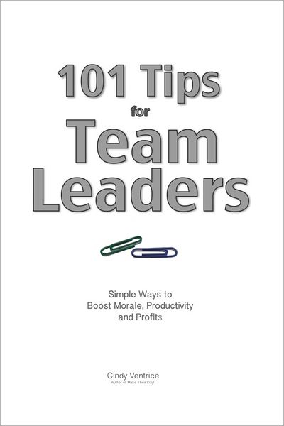101 Tips for Team Leaders: Simple ways to boost morale, productivity, and profits