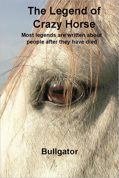 The Legend of Crazy Horse: Most legends are written about people after they have died