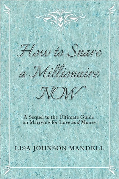 How to Snare a Millionaire NOW: A Sequel to the Ultimate Guide on Marrying for Both Love and Money