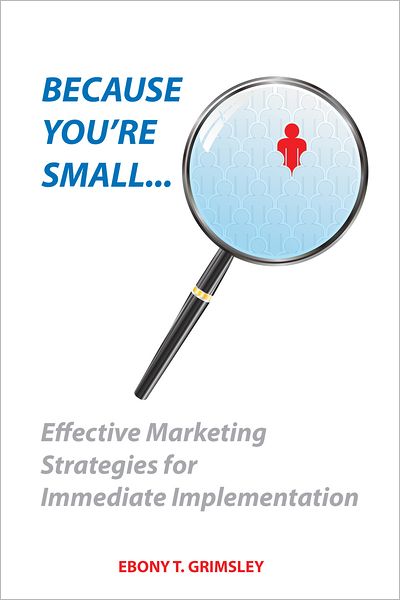 Because You're Small: Effective Marketing Strategies for Immediate Implementation