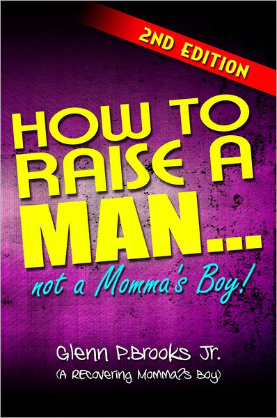 How To Raise A Man...Not A Momma's Boy!: Second Edition