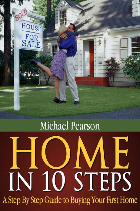 Home In 10 Steps: A Step by Step Guide to Buying Your First Home