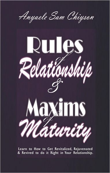 Rules of Relationship & Maxims of Maturity: Learn How to Get Revitalized, Rejuvenated, Refreshed & Revived to Do it Right in Your Relationship