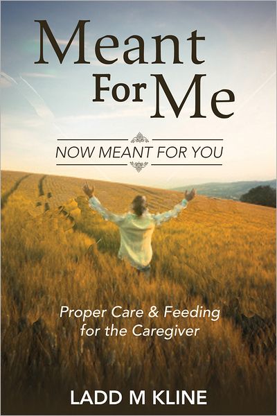 Meant for Me - Now, Meant for You: Proper Care and Feeding for the Caregiver