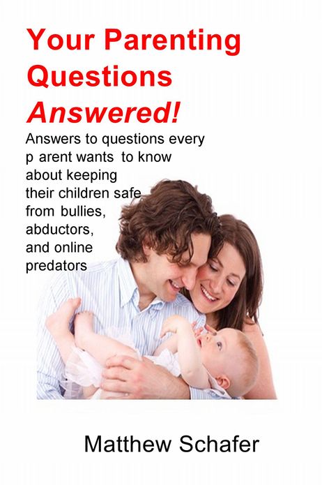 Your Parenting Questions Answered!: Answers to questions every parent wants to know about keeping their children safe from bullies, abductors, and online predators