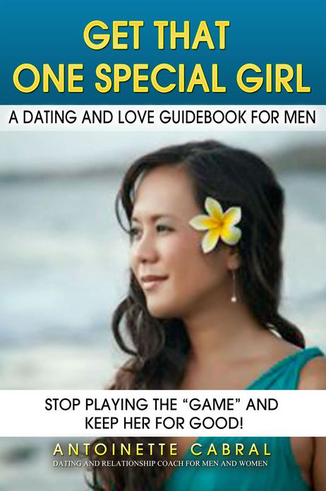 Get That One Special Girl: A Dating & Love Guidebook for Men: Stop Playing the "Game" and Keep Her For Good!