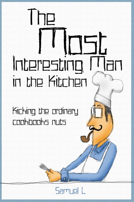 The Most Interesting Man in the Kitchen: Kicking the Ordinary Cookbooks Nuts