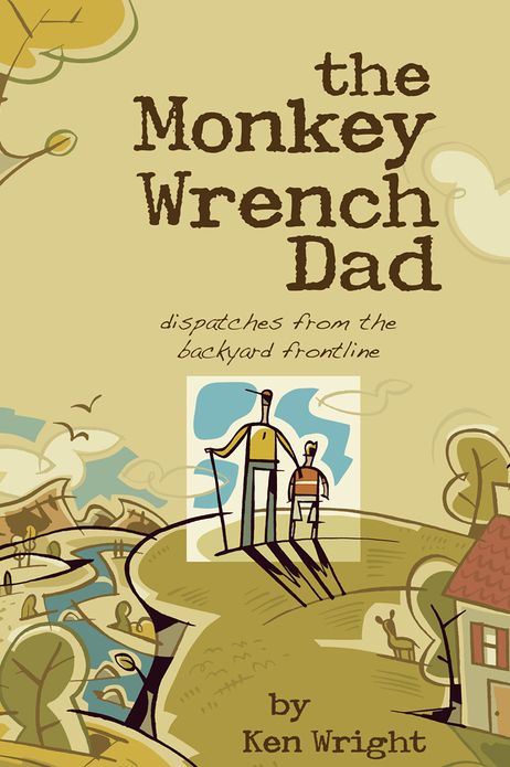 The Monkey Wrench Dad: Dispatches from the Backyard Frontline