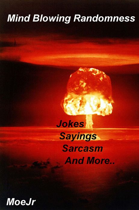 Mind Blowing Randomness: Jokes Sayings Sarcasm And More..