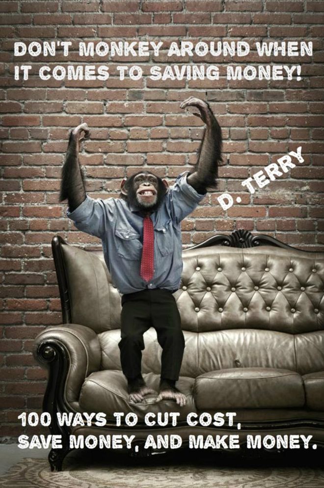 Don't Monkey Around When It Comes To Saving Money!: 100 Ways To Cut Cost, Save Money, And Make Money.