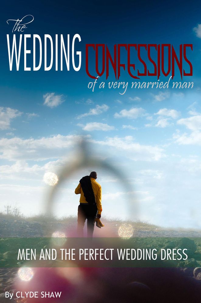 The Wedding Confessions of a Very Married Man: Men and the Perfect Wedding Dress