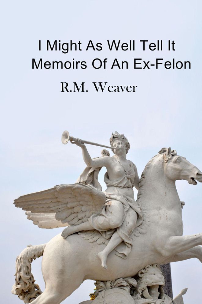 I Might As Well Tell It: Memoirs Of An Ex-Felon