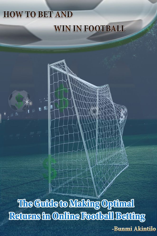 How To Bet And Win In Football: The Guide to Making Optimal Returns in Online Football Betting