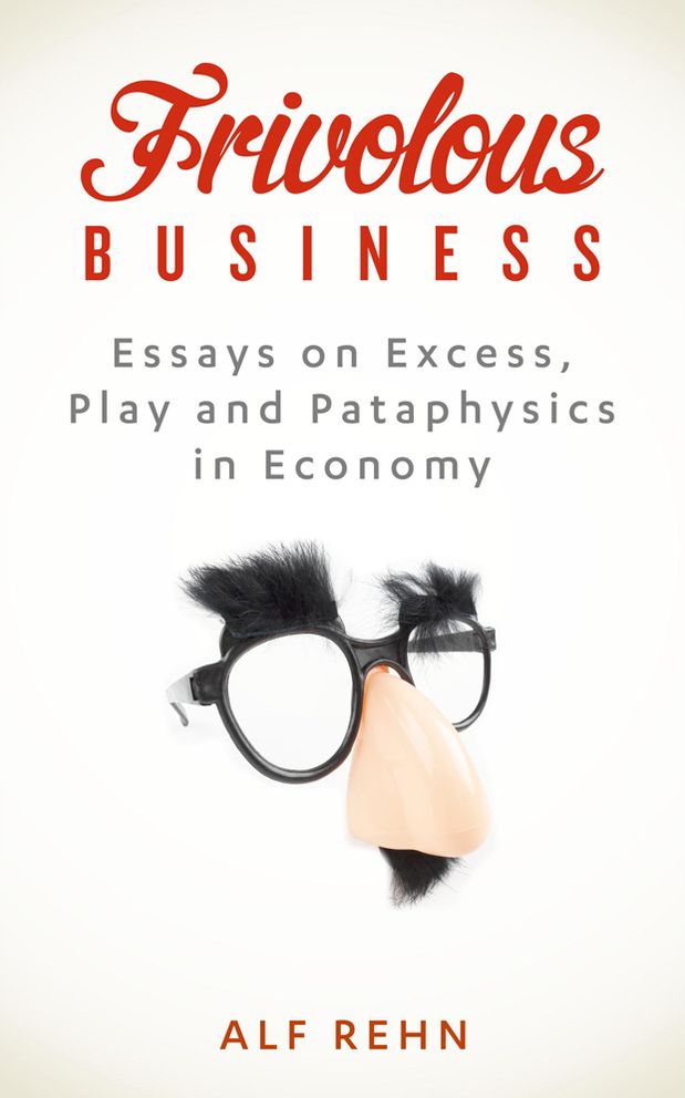 Frivolous Business: Essays on Excess, Play, and Pataphysics in Economy