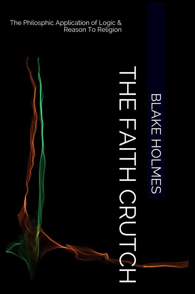 The Faith Crutch: The Philosophic Application of Logic & Reason to Religion