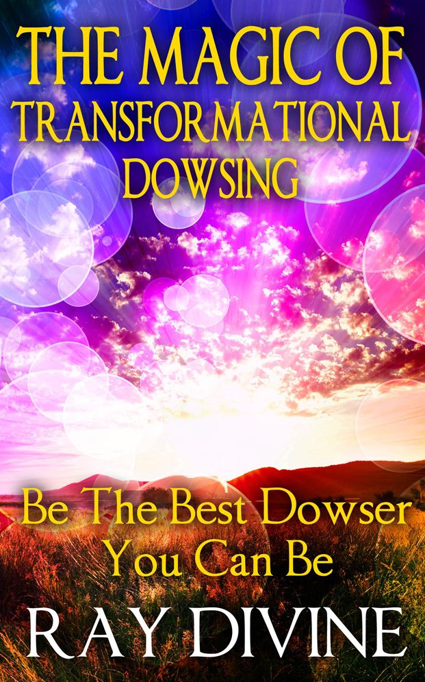 The Magic of Transformational Dowsing: Be the Best Dowser You Can Be