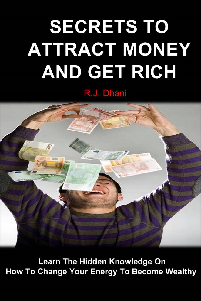 Secrets To Attract Money And Get Rich: Learn The Hidden Knowledge On How To Change Your Energy To Become Wealthy
