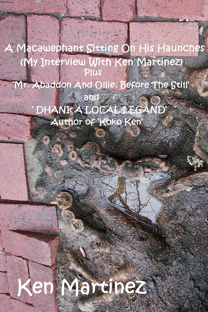 A Macawephant Sitting On His Haunches (My Interview With Ken Martinez): Plus 'Mr. Abaddon And Ollie, Before The Still' and ' DHANI: A LOCAL LEGAND' Author of 'Koko Ken'