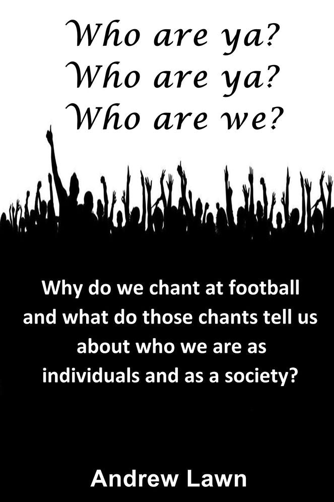 Who are ya? Who are ya? Who are we?: Why do we chant at football and what do those chants tell us about who we are as individuals and as a society?