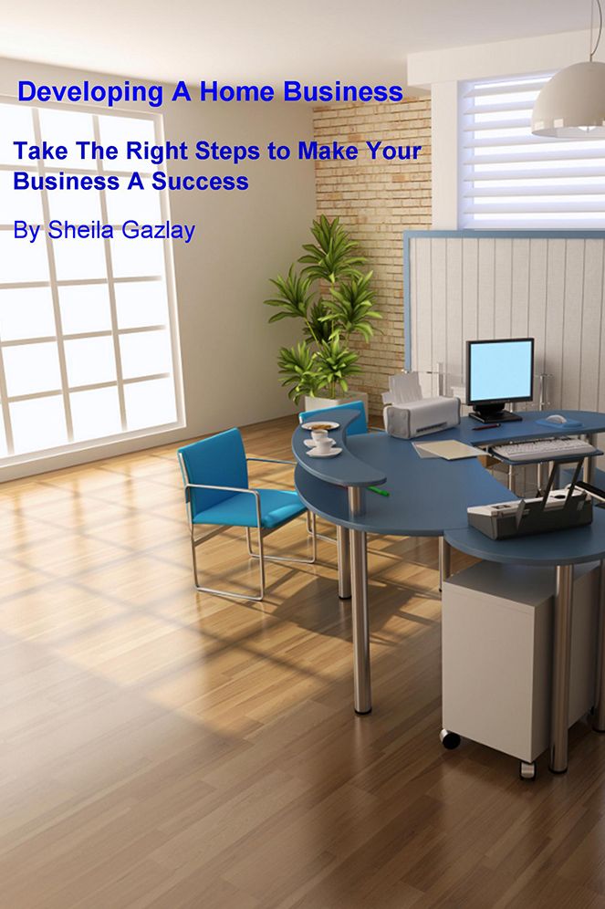 Developing A Home Business: Take The Right Steps to Make Your Business A Success