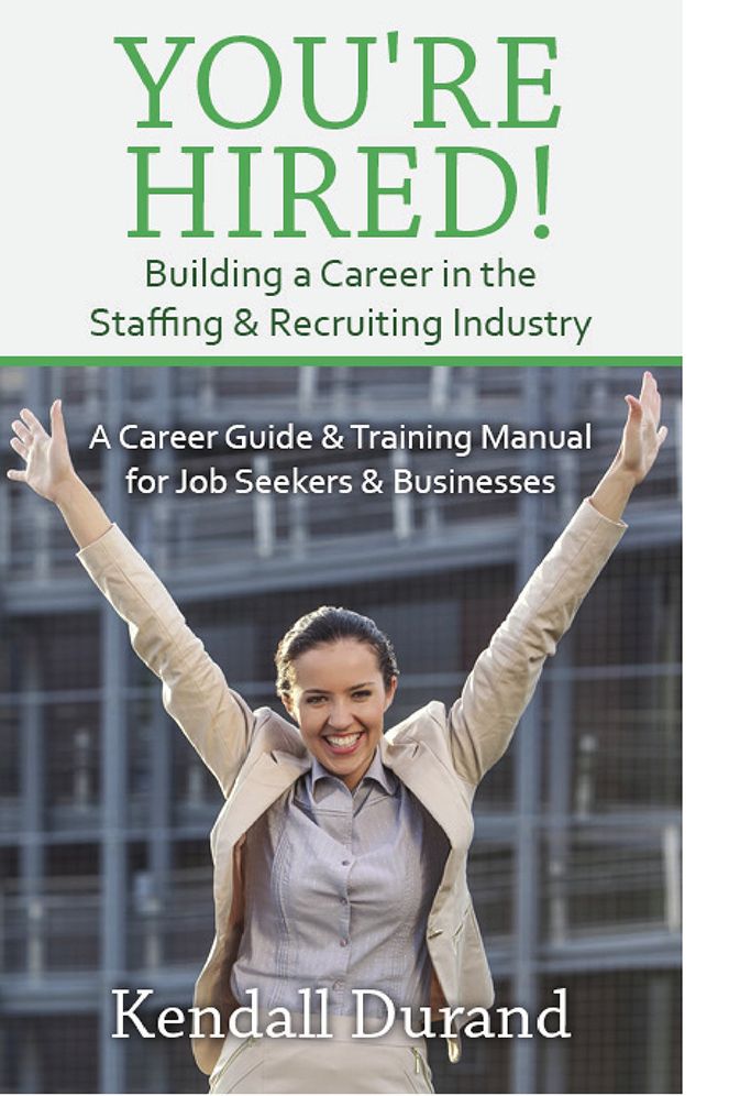 You're Hired! Building a Career in the Staffing and Recruiting Industry: A Career Guide and Training Manual for Job Seekers and Businesses