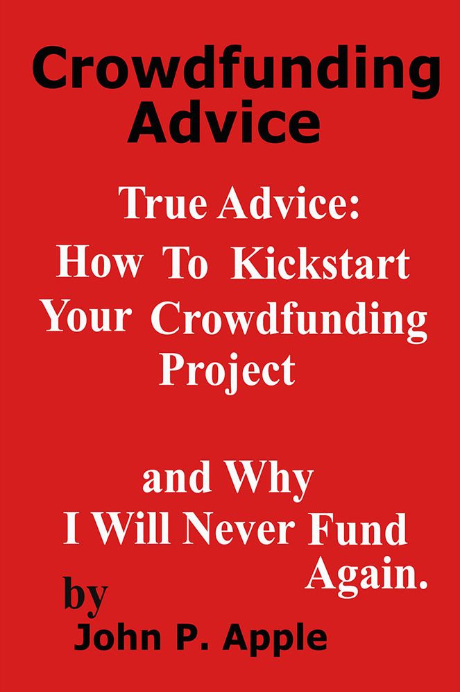 Crowdfunding Advice: True Advice: How to Kickstart your Crowdfunding Project, and why I will NEVER do it Again!