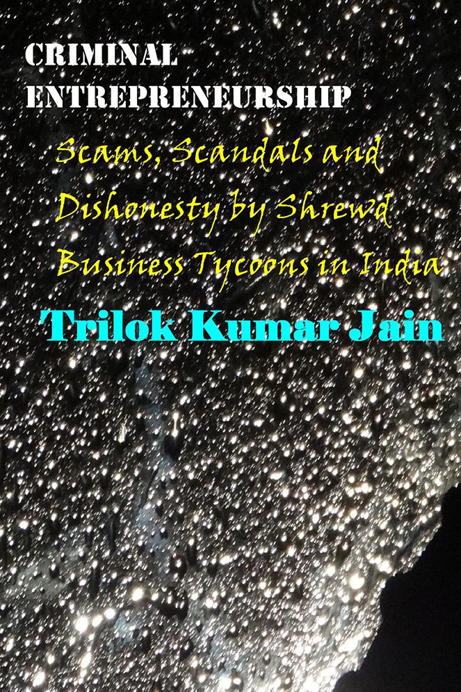 Criminal Entrepreneurship: Scams, Scandals and Dishonesty by Shrewd Business Tycoons in India