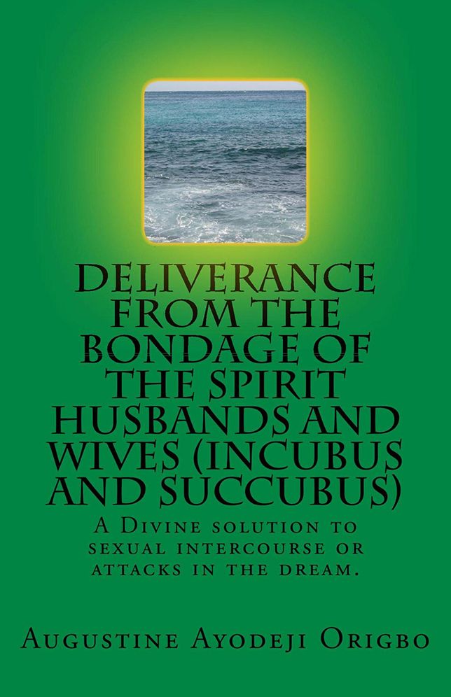 Deliverance from the Bondage of the Spirit Husbands and Wives (Incubus and Succubus): A Divine Solution to Sexual Intercourse or Attacks in the Dream.