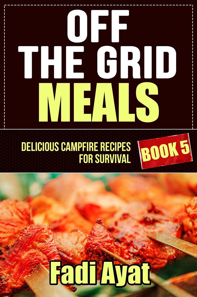 Off The Grid Meals: Delicious Campfire Recipes for Survival - Book 5