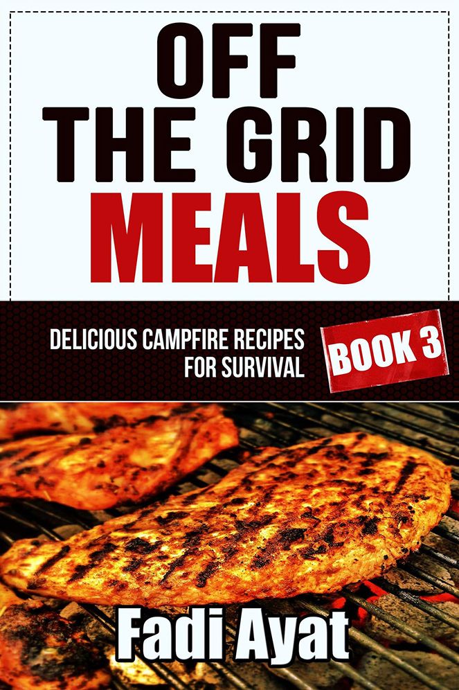 Off The Grid Meals: Delicious Campfire Recipes for Survival - Book 3