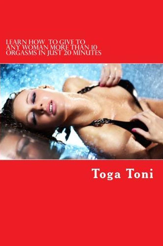 Learn How to Give Any Woman more than 10 Orgasms in just 20 Minutes: I Have Discovered a Secret Technique That Gives Multiple and Extended Orgasms to Every Woman