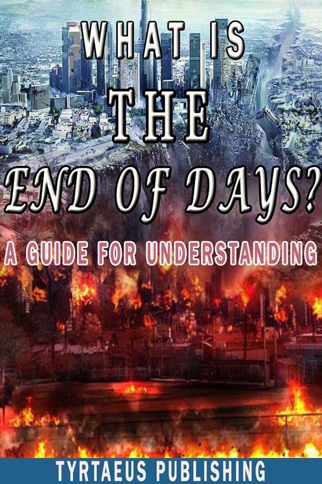 What is The End Of Days?: A Guide For Understanding.