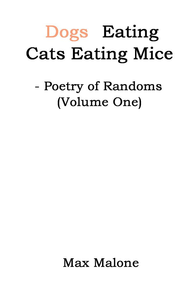 Dogs Eating Cats Eating Mice: Poetry of Randoms (Volume One)
