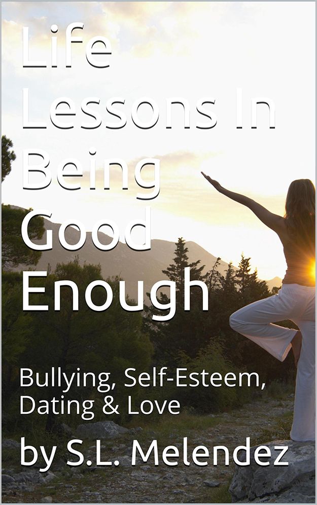 Life Lessons in Being Good Enough: Bullying, Self Esteem, Dating & Love