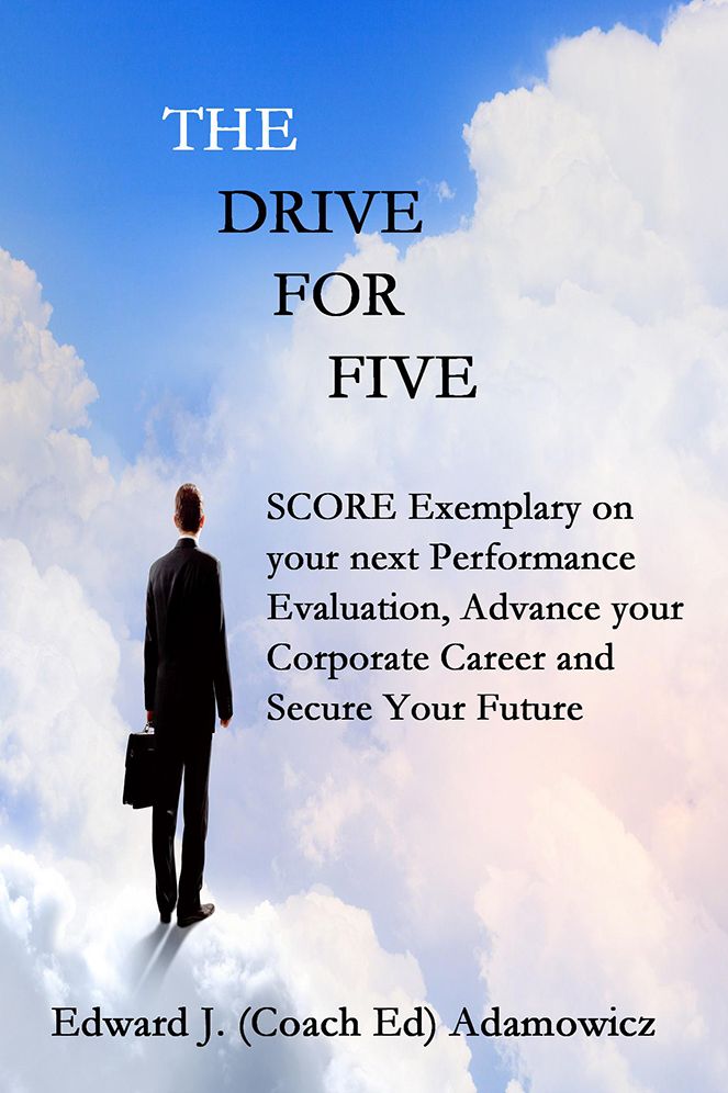 The Drive for Five: SCORE Exemplary on your next Performance Evaluation, Advance your Corporate Career and Secure Your Future