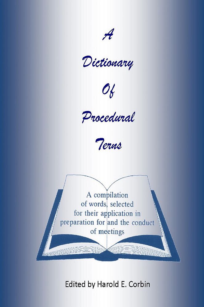 A Dictionary of Procedural Terms: A compilation of words selected for their application in preparation for and the conduct of meetings.