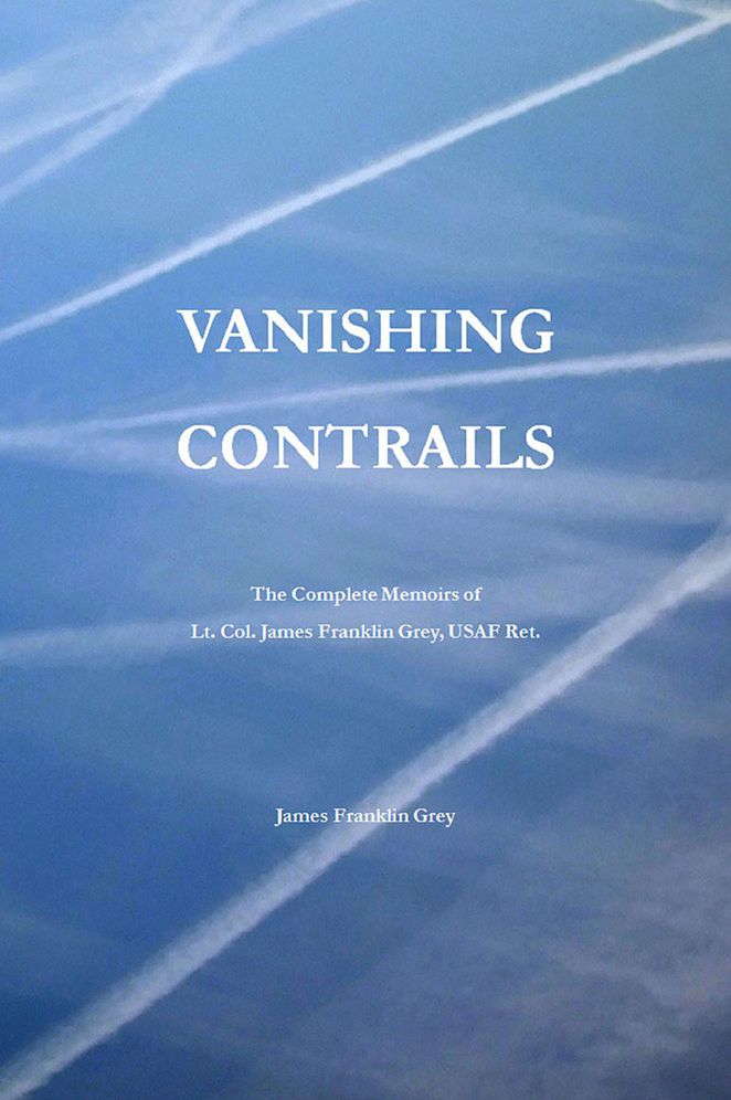 Vanishing Contrails: The Complete Memoirs of Lt. Col. James Franklin Grey, USAF Ret.