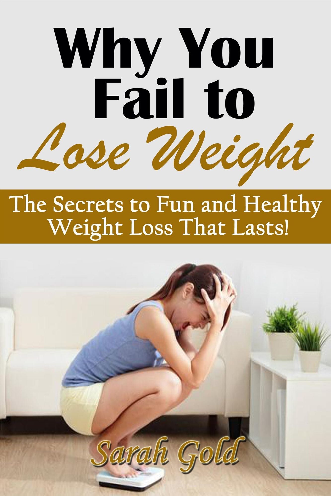 Why You Fail to Lose Weight: The Secrets to Fun and Healthy Weight Loss That Lasts!