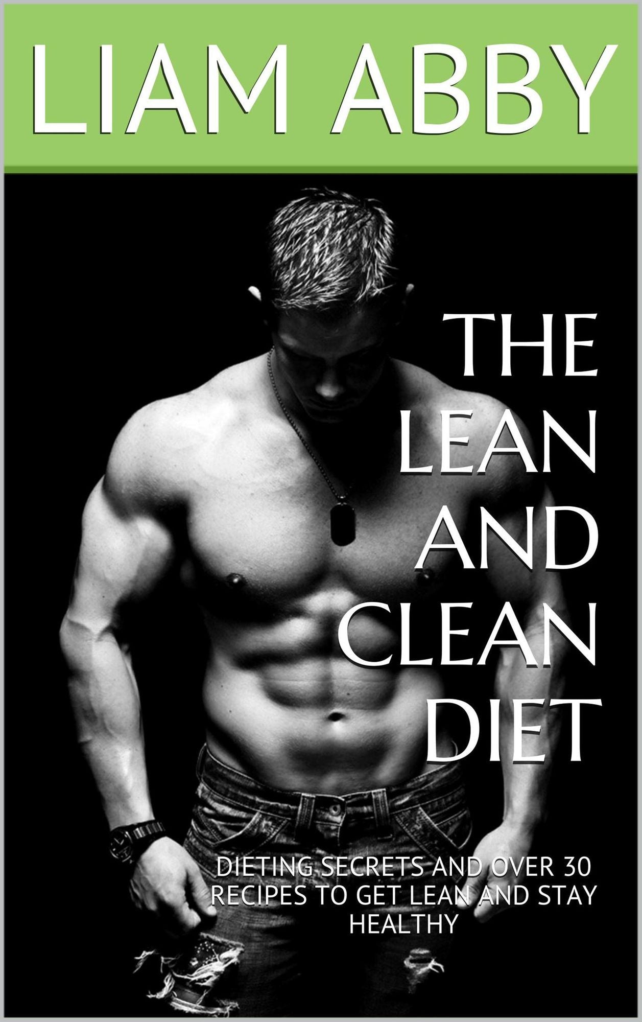 The Lean and Clean Diet: Dieting Secrets and over 30 Recipes to Get Lean and Stay Healthy