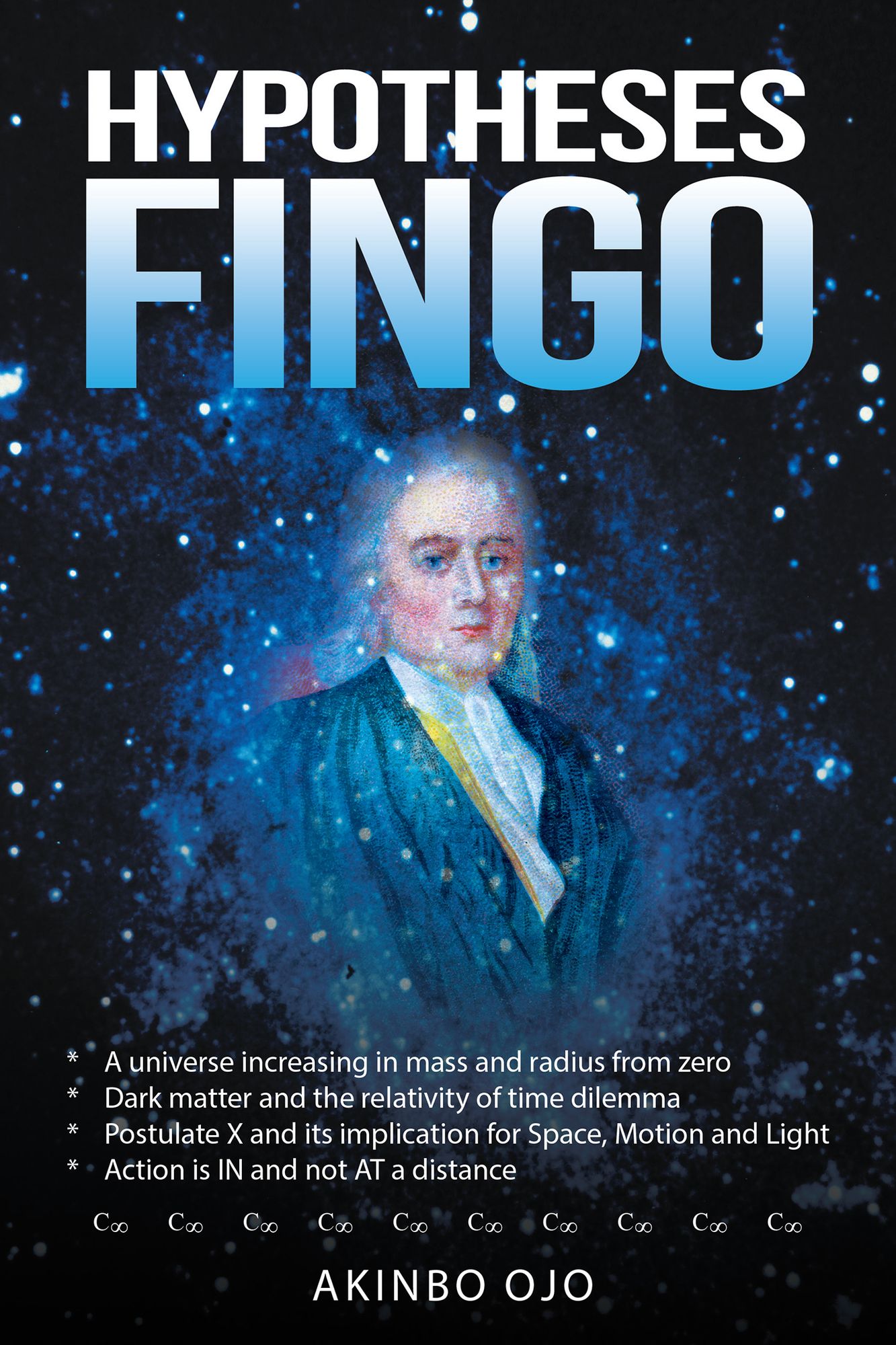 Hypotheses Fingo: *A Universe Increasing in Mass and Radius from Zero *Dark Matter and the Relativity of Time Dilemma *Postulate X and Its Implication for Space, Motion and Light *Action Is in and Not at a Distance