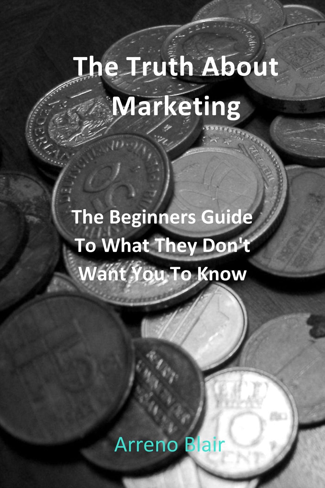 The Truth About Marketing: The Beginners Guide to What They Don't Want You to Know