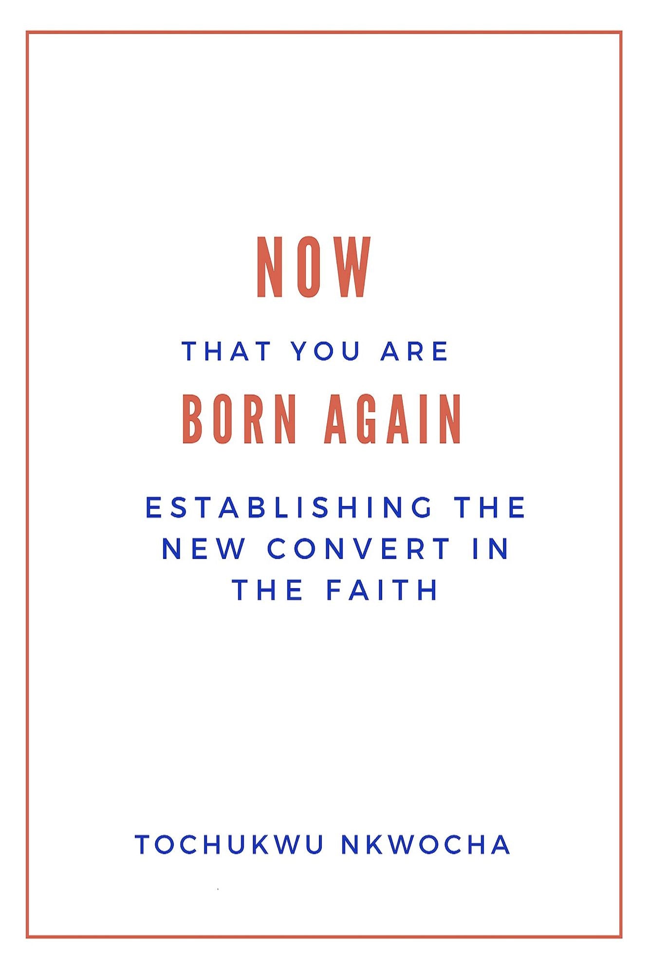 Now That You Are Born Again: Establishing the New Convert in the Faith